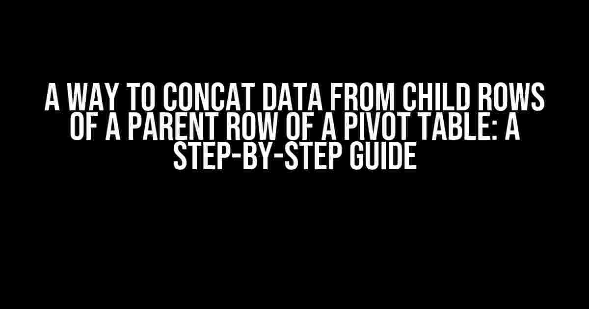 A Way to Concat Data from Child Rows of a Parent Row of a Pivot Table: A Step-by-Step Guide