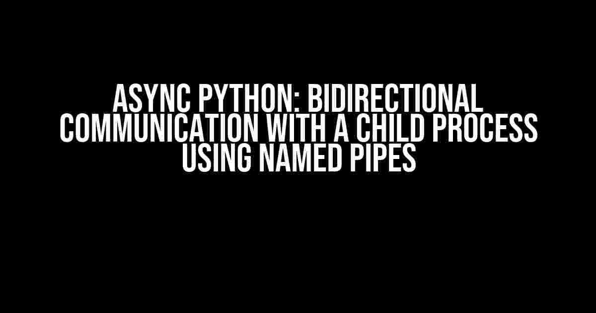 Async Python: Bidirectional Communication with a Child Process using Named Pipes