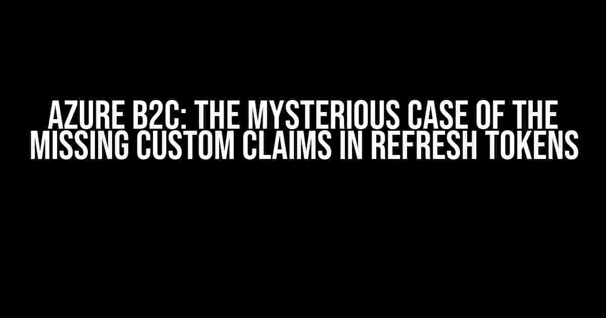 Azure B2C: The Mysterious Case of the Missing Custom Claims in Refresh Tokens