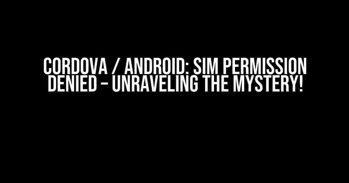 Cordova / Android: Sim Permission Denied – Unraveling the Mystery!