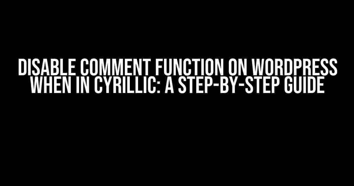 Disable Comment Function on WordPress when in Cyrillic: A Step-by-Step Guide