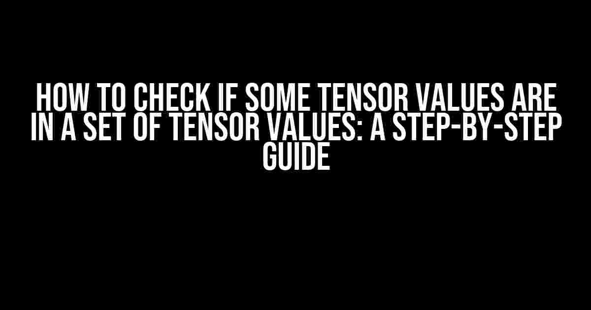 How to Check if Some Tensor Values are in a Set of Tensor Values: A Step-by-Step Guide