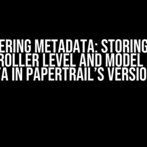 Mastering Metadata: Storing Both Controller Level and Model Level Metadata in PaperTrail’s Versions Table