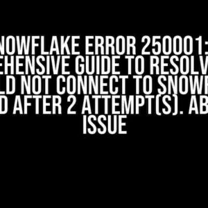 Snowflake Error 250001: A Comprehensive Guide to Resolving the “Could not connect to Snowflake backend after 2 attempt(s). Aborting” Issue