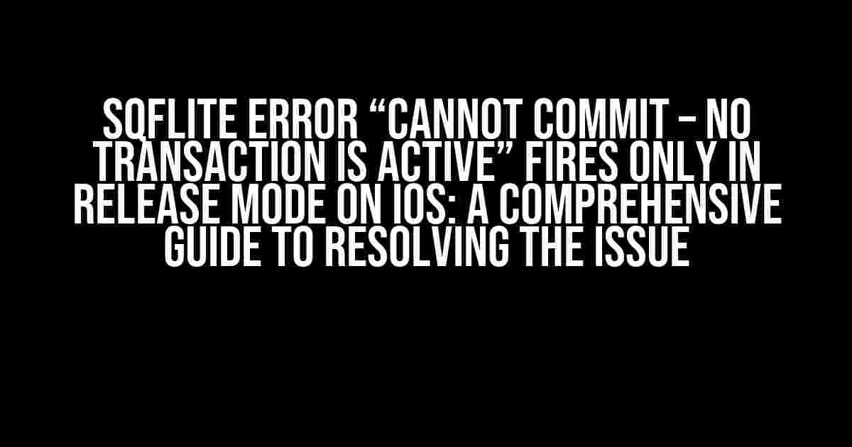 Sqflite Error “Cannot Commit – No Transaction is Active” Fires Only in Release Mode on iOS: A Comprehensive Guide to Resolving the Issue