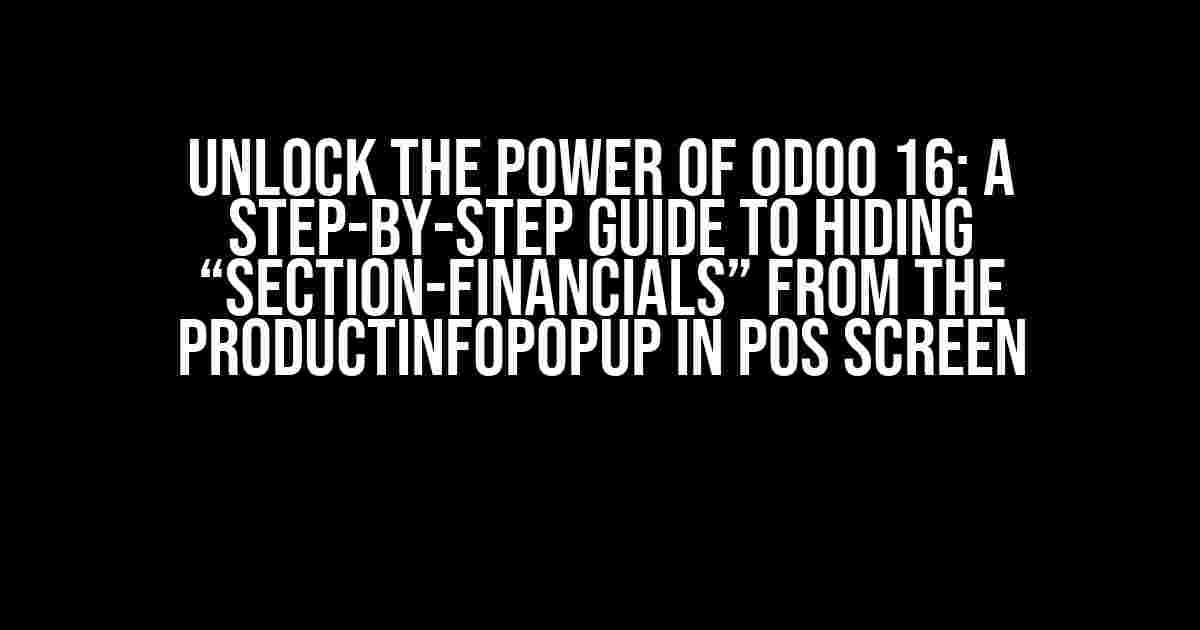 Unlock the Power of Odoo 16: A Step-by-Step Guide to Hiding “Section-Financials” from the ProductInfoPopup in POS Screen