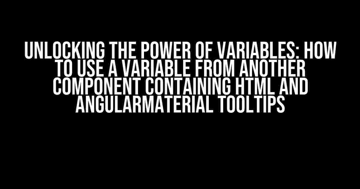 Unlocking the Power of Variables: How to Use a Variable from Another Component Containing HTML and AngularMaterial Tooltips