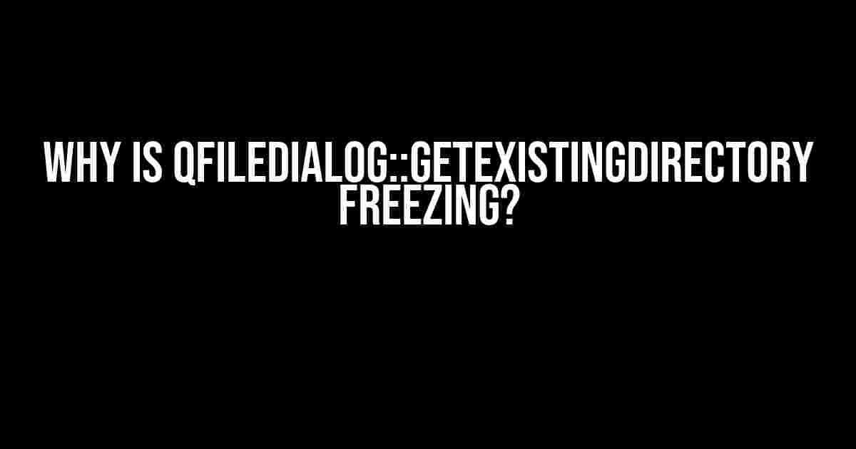 Why is QFileDialog::getExistingDirectory freezing?